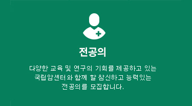 전공의(Resident) 글로벌 암전문가 양성을 위해 다양한 교육 및 연구의 기회를 제공하고 있는 국립암센터와 함께 할 참신하고 능력 있는 전공의를 모집합니다. 